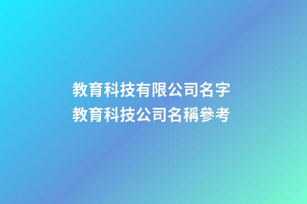 教育科技有限公司名字 教育科技公司名稱參考-第1張-公司起名-玄機派